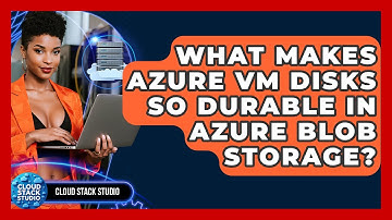 What Makes Azure VM Disks So Durable In Azure Blob Storage? - Cloud Stack Studio