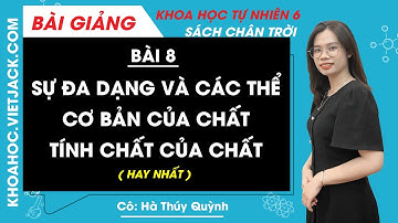 Sự đa dạng và các thể cơ bản của chất | Khoa học tự nhiên 6 - Chân trời sáng tạo | Bài 8 (HAY NHẤT)