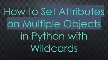 How to Set Attributes on Multiple Objects in Python with Wildcards