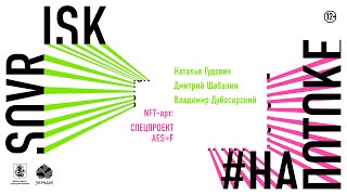 Пятая выставка SOVRISK #напотоке:Наталья Гудович,Дмитрий Шабалин, Владимир Дубосарский, NFT от AES+F