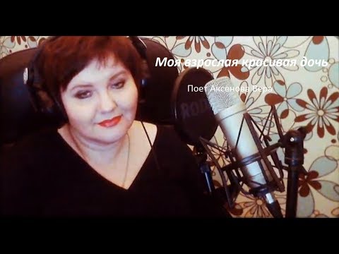 Аксенова Вера "Моя взрослая красивая дочь" (музыка и слова О.Фаворской)