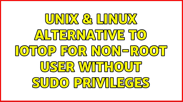 Unix & Linux: Alternative to iotop for non-root user without sudo privileges (2 Solutions!!)