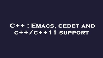 C++ : Emacs, cedet and c++/c++11 support