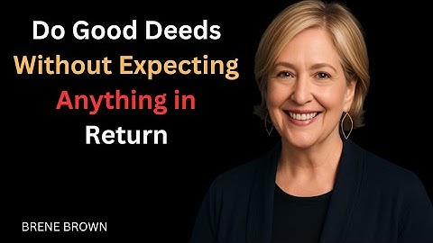 Do Good Deeds Without Expecting Anything in Return — Brene Brown