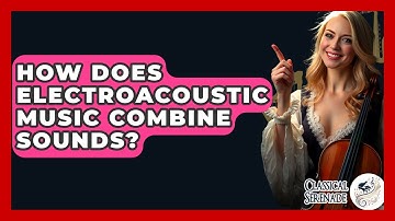 How Does Electroacoustic Music Combine Sounds? - Classical Serenade
