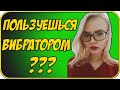 BИБPATОР или ДИЛДO | чем пользуются девушки?