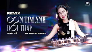 CON TIM ANH THAY ĐỔI REMIX| THỦY LÊ x DJ TRANG MOON| Em Đây Không Có Lỗi Sao Con Tim Anh Đã Thay Đổi