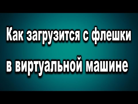 Как проверить загрузочную флешку на виртуальной машине. Работает или нет?