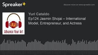 Ep124 Jasmin Shojai – International Model, Entrepreneur, and Actress (part 1 of 3)