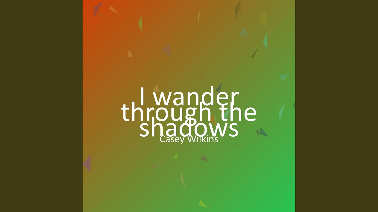 I wander through the shadows