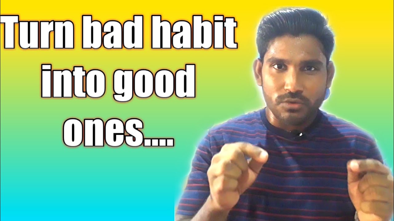 Turn bad habit into good ones.... 