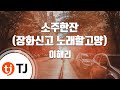 TJ노래방 소주한잔 이해리 TJ Karaoke TJ노래방 소주한잔 이해리 TJ Karaoke