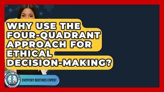 Why Use The Four-Quadrant Approach For Ethical Decision-making? - Everyday Bioethics Expert