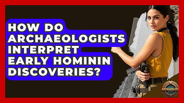 How Do Archaeologists Interpret Early Hominin Discoveries? - Archaeology Quest