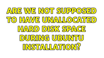 Ubuntu: Are we not supposed to have unallocated hard disk space during Ubuntu installation?