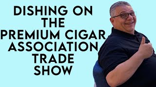 Dishing On The Premium Cigar Association Trade Show