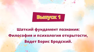 Апробация: Борис Бродский. Шаткий фундамент познания, Философия и психология открытости