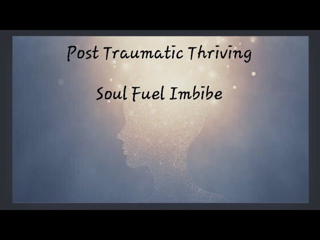 Post Traumatic Thriving ~ Soul Fuel Imbibe