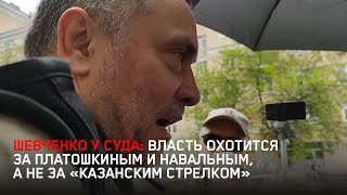 Шевченко у суда: Власть охотится за Платошкиным и Навальным, а не за «казанским стрелком»