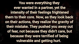 They pushed you away out of fear, Because they were terrified of being vulnerable and getting hurt.