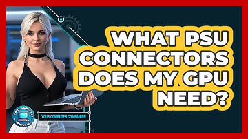 What PSU Connectors Does My GPU Need? - Your Computer Companion