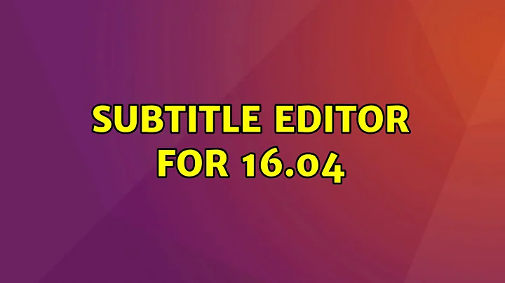 Ubuntu: Subtitle editor for 16.04 (2 Solutions!!)