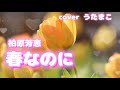 #リクエスト曲#柏原芳恵【#春なのに】coverうたまこ🌸/🍀【作詞 作曲 中島みゆき】