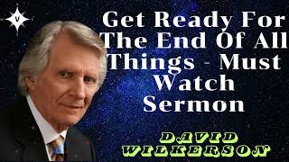 David Wilkerson II Get Ready For The End Of All Things - Must Watch Sermon