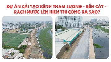 DỰ ÁN CẢI TẠO KÊNH THAM LƯƠNG - BẾN CÁT - RẠCH NƯỚC LÊN HIỆN THI CÔNG RA SAO?