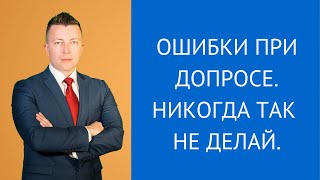 Ошибки на допросе. Никогда так не делай - Консультирует адвокат