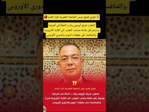 فوزي لقجع رئيس الجامعة المغربية لكرة القدم المغرب فريق أوروبي ولد بـ الخطأ في أفريقيا 