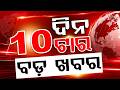 ଦିନ ୧୦ଟା ବଡ଼ ଖବର | 10AM Headlines |Today Top News | Big Breaking | Odisha Update | Argus News