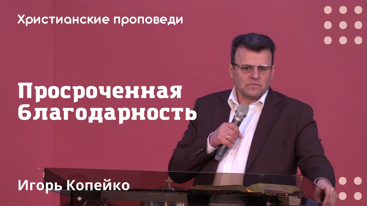 Просроченная благодарность | Игорь Копейко | Христианские проповеди