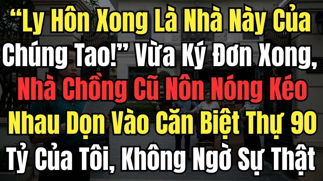 “Ly Hôn Xong Là Nhà Này Của Chúng Tao!” Vừa Ký Đơn Xong, Nhà Chồng Cũ Nôn Nóng Dọn Vào Biệt Thự 90tỷ