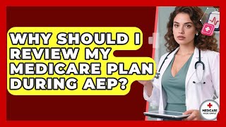 Why Should I Review My Medicare Plan During AEP? - Medicare Made Simple Guide