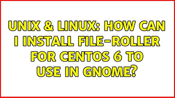 Unix & Linux: How can I install file-roller for CentOS 6 to use in Gnome? (2 Solutions!!)