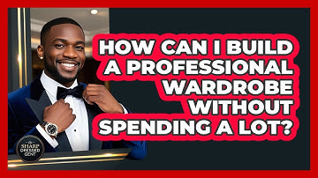 How Can I Build A Professional Wardrobe Without Spending A Lot? - The Sharp Dressed Gent