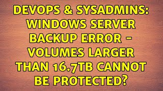 DevOps & SysAdmins: Windows Server Backup Error - Volumes Larger than 16.7TB cannot be protected?