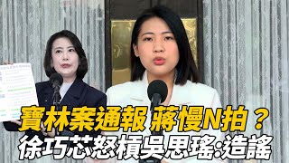 寶林案通報蔣萬安慢N拍徐巧芯怒批吳思瑤:吳造謠!