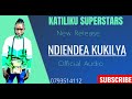 NDIENDEA KUKILYA OFFICIAL AUDIO BY KATILIKU SUPERSTARS