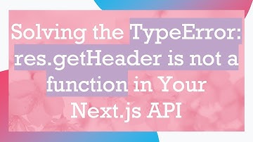 Solving the TypeError: res.getHeader is not a function in Your Next.js API
