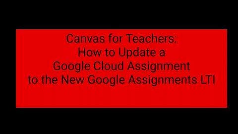 Canvas for Teachers  Changing Your Google Cloud Assignments to Google Assignments LTI
