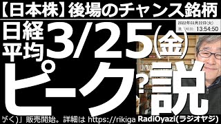 【日本株－後場のチャンス銘柄】日経平均(日本株)３月25日(金)ピーク？説！　日本株の多くの銘柄が上昇しており、過熱感がある。今月末の権利付き日に向かって上昇しているとすれば、今週末がピークの可能性？