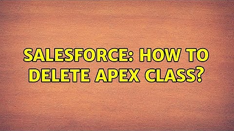 Salesforce: How to delete Apex class? (2 Solutions!!)