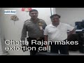 Chotta rajan makes extortion call