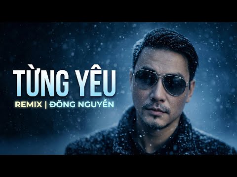 Từng Yêu Remix – Đông Nguyễn | Nghe Là Nhớ Một Người