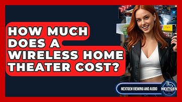 How Much Does A Wireless Home Theater Cost? - NextGen Viewing and Audio
