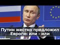 Путин жестко предложил Европе: или - или