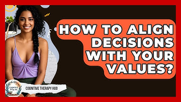 How To Align Decisions With Your Values? - Cognitive Therapy Hub