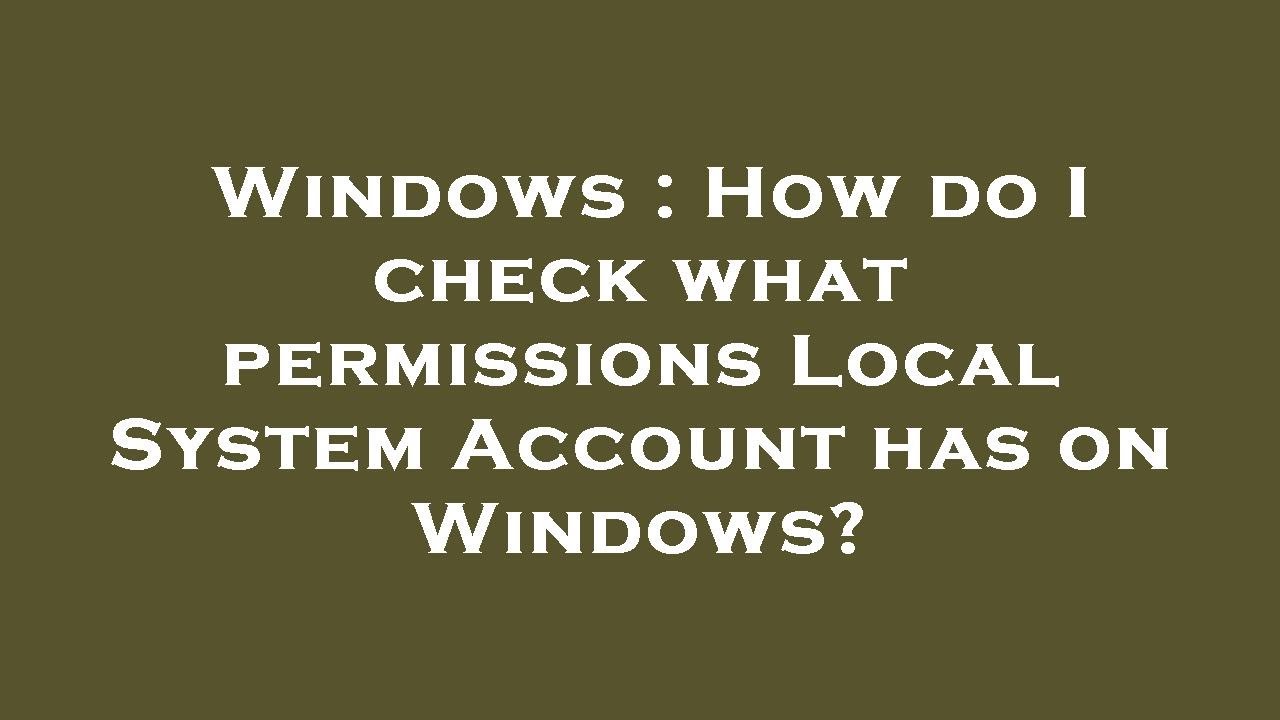 Windows : How do I check what permissions Local System Account has on ...